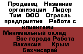 Продавец › Название организации ­ Лидер Тим, ООО › Отрасль предприятия ­ Работа с клиентами › Минимальный оклад ­ 21 500 - Все города Работа » Вакансии   . Крым,Бахчисарай